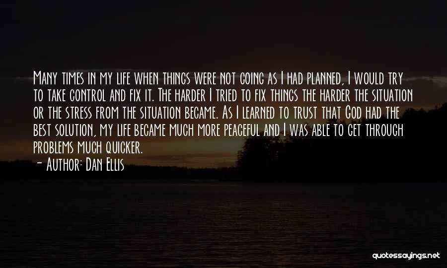 Dan Ellis Quotes: Many Times In My Life When Things Were Not Going As I Had Planned, I Would Try To Take Control