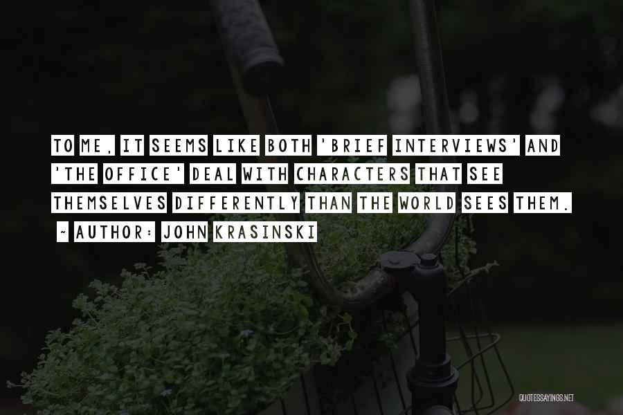 John Krasinski Quotes: To Me, It Seems Like Both 'brief Interviews' And 'the Office' Deal With Characters That See Themselves Differently Than The