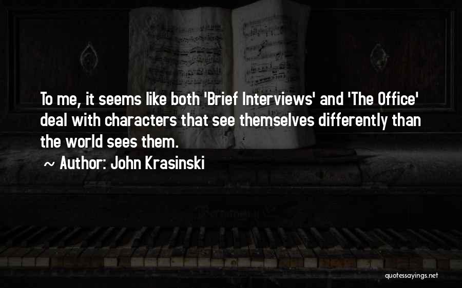 John Krasinski Quotes: To Me, It Seems Like Both 'brief Interviews' And 'the Office' Deal With Characters That See Themselves Differently Than The