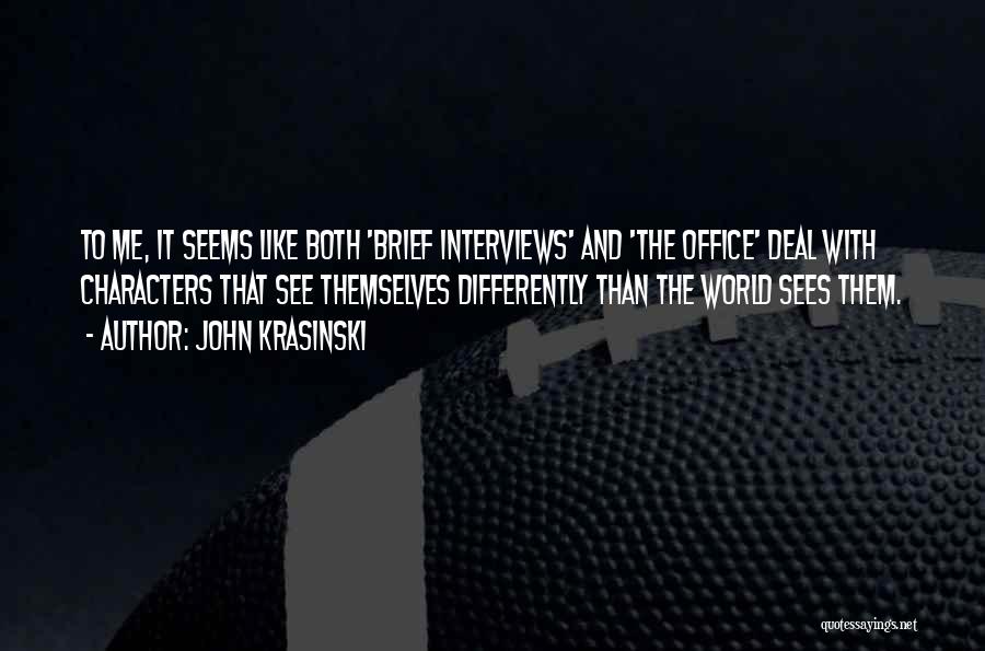 John Krasinski Quotes: To Me, It Seems Like Both 'brief Interviews' And 'the Office' Deal With Characters That See Themselves Differently Than The