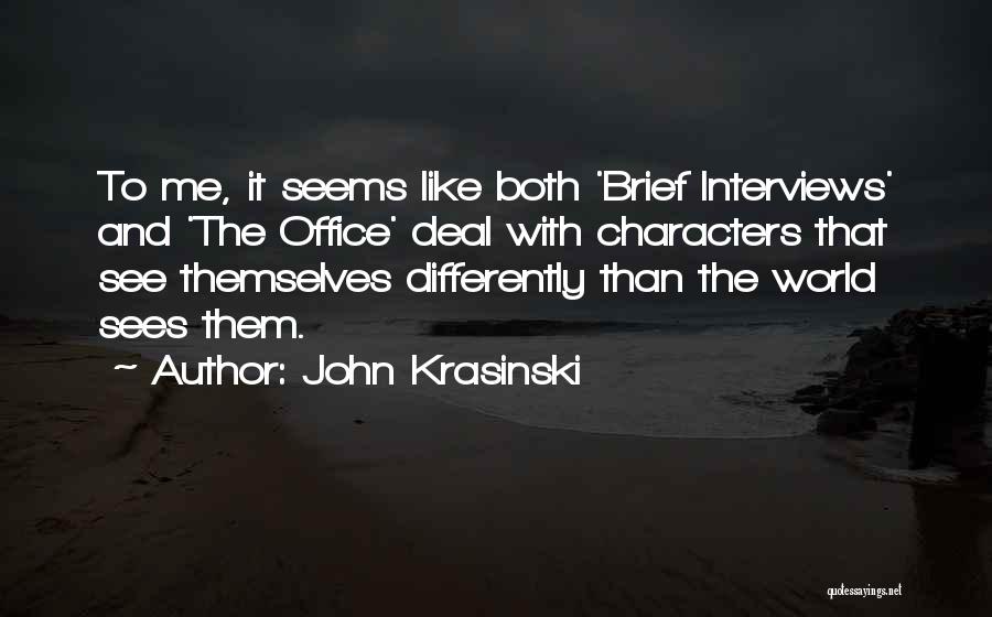 John Krasinski Quotes: To Me, It Seems Like Both 'brief Interviews' And 'the Office' Deal With Characters That See Themselves Differently Than The