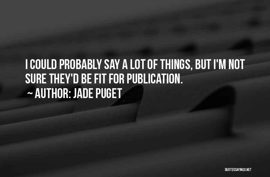 Jade Puget Quotes: I Could Probably Say A Lot Of Things, But I'm Not Sure They'd Be Fit For Publication.