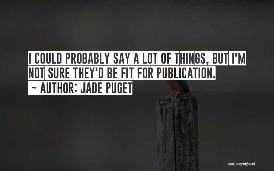 Jade Puget Quotes: I Could Probably Say A Lot Of Things, But I'm Not Sure They'd Be Fit For Publication.