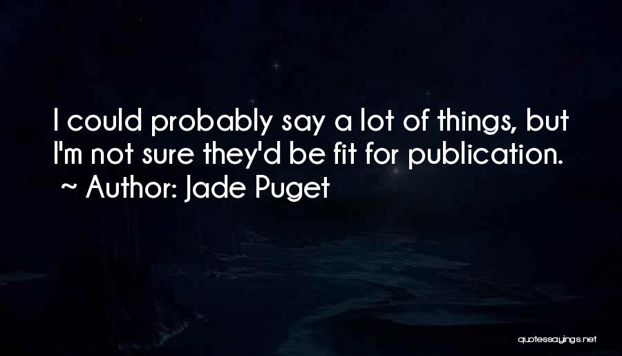 Jade Puget Quotes: I Could Probably Say A Lot Of Things, But I'm Not Sure They'd Be Fit For Publication.