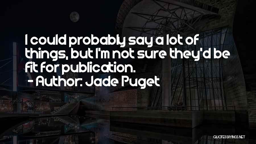 Jade Puget Quotes: I Could Probably Say A Lot Of Things, But I'm Not Sure They'd Be Fit For Publication.