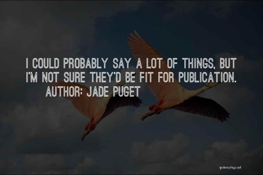Jade Puget Quotes: I Could Probably Say A Lot Of Things, But I'm Not Sure They'd Be Fit For Publication.