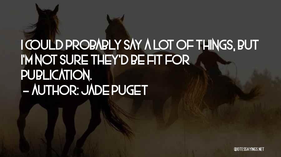 Jade Puget Quotes: I Could Probably Say A Lot Of Things, But I'm Not Sure They'd Be Fit For Publication.