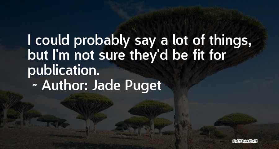 Jade Puget Quotes: I Could Probably Say A Lot Of Things, But I'm Not Sure They'd Be Fit For Publication.