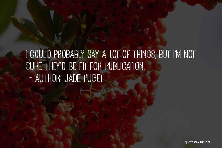 Jade Puget Quotes: I Could Probably Say A Lot Of Things, But I'm Not Sure They'd Be Fit For Publication.