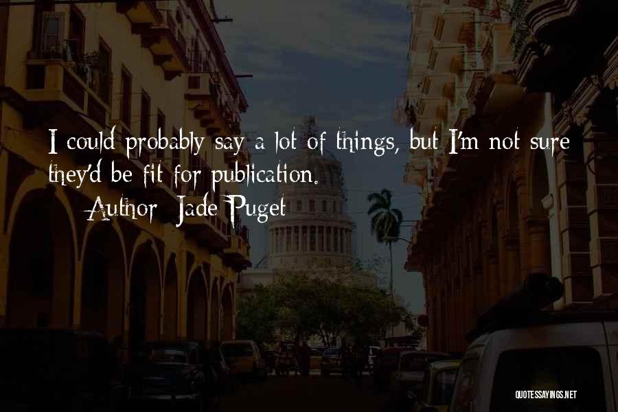 Jade Puget Quotes: I Could Probably Say A Lot Of Things, But I'm Not Sure They'd Be Fit For Publication.