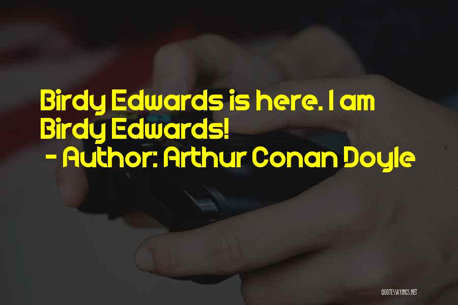 Arthur Conan Doyle Quotes: Birdy Edwards Is Here. I Am Birdy Edwards!