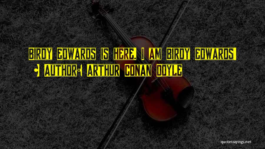 Arthur Conan Doyle Quotes: Birdy Edwards Is Here. I Am Birdy Edwards!