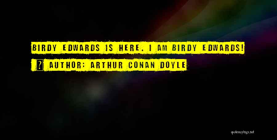 Arthur Conan Doyle Quotes: Birdy Edwards Is Here. I Am Birdy Edwards!