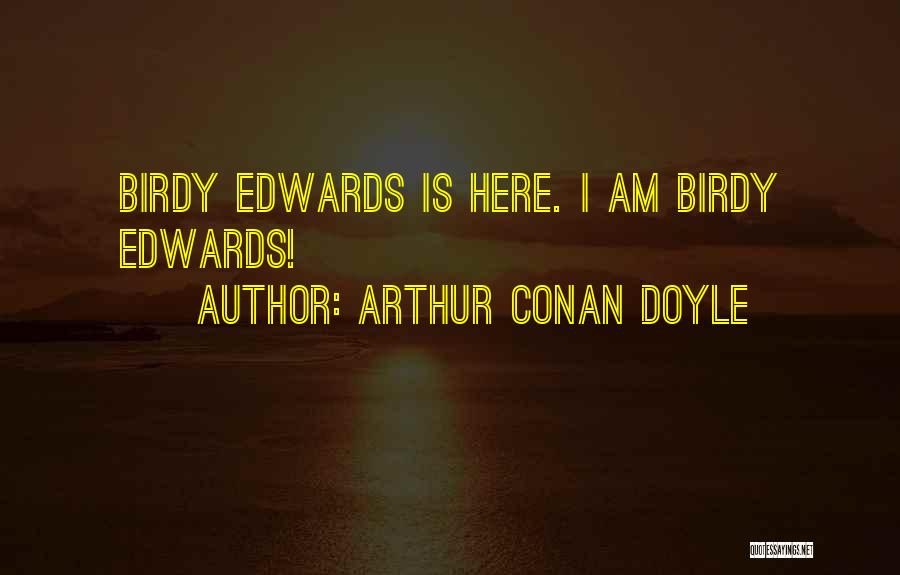 Arthur Conan Doyle Quotes: Birdy Edwards Is Here. I Am Birdy Edwards!