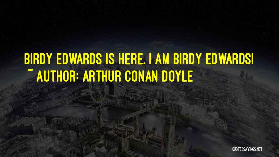 Arthur Conan Doyle Quotes: Birdy Edwards Is Here. I Am Birdy Edwards!