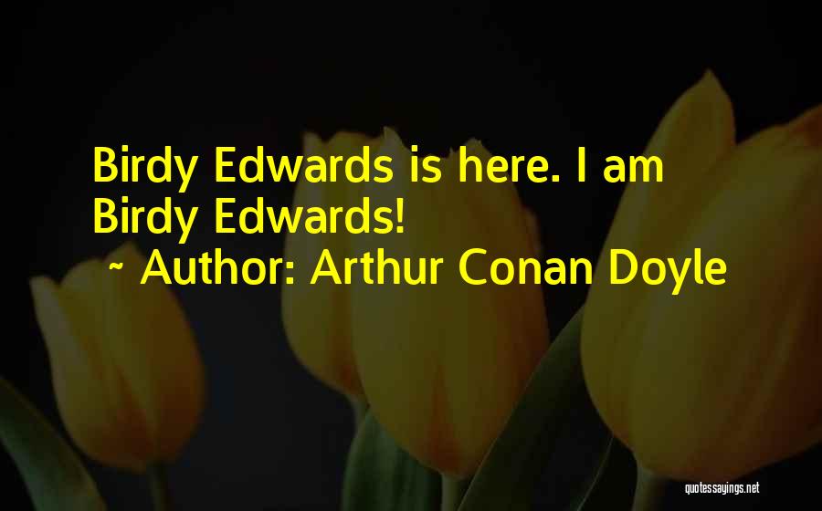 Arthur Conan Doyle Quotes: Birdy Edwards Is Here. I Am Birdy Edwards!