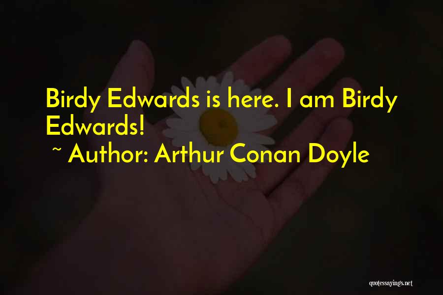 Arthur Conan Doyle Quotes: Birdy Edwards Is Here. I Am Birdy Edwards!