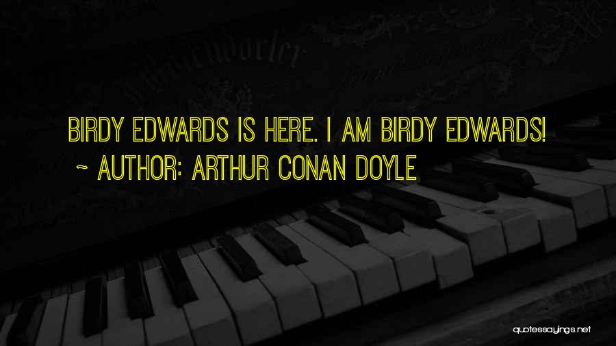 Arthur Conan Doyle Quotes: Birdy Edwards Is Here. I Am Birdy Edwards!