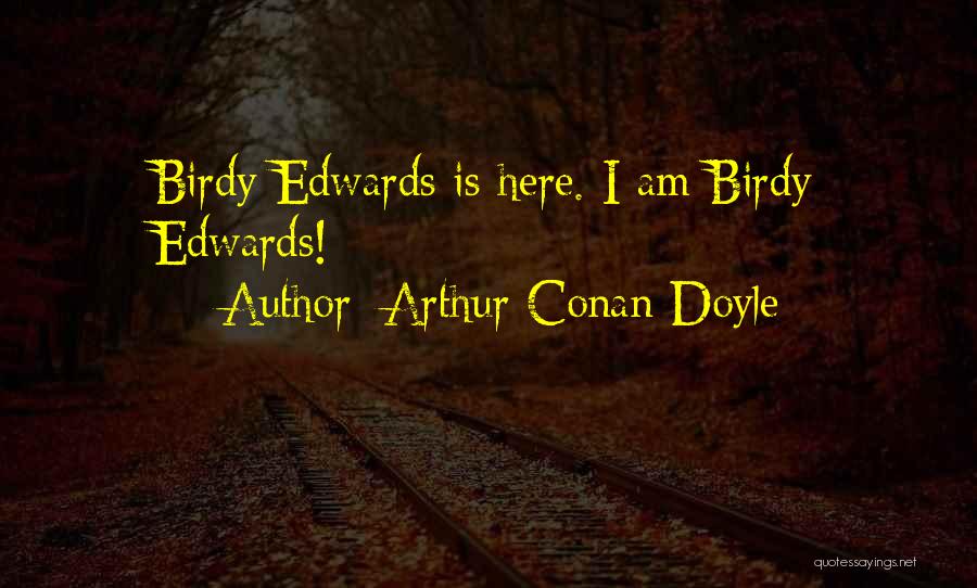 Arthur Conan Doyle Quotes: Birdy Edwards Is Here. I Am Birdy Edwards!