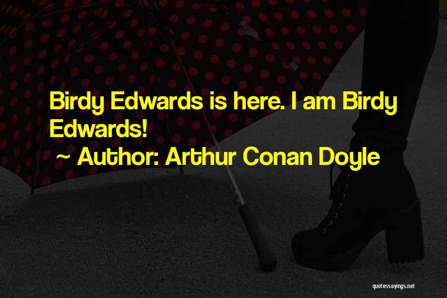 Arthur Conan Doyle Quotes: Birdy Edwards Is Here. I Am Birdy Edwards!