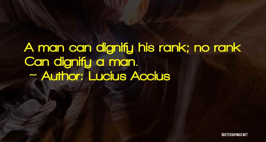 Lucius Accius Quotes: A Man Can Dignify His Rank; No Rank Can Dignify A Man.