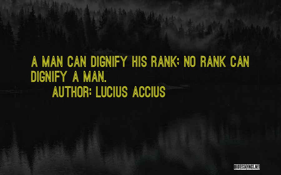 Lucius Accius Quotes: A Man Can Dignify His Rank; No Rank Can Dignify A Man.