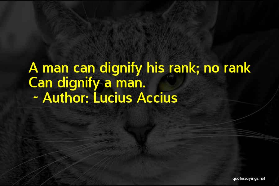Lucius Accius Quotes: A Man Can Dignify His Rank; No Rank Can Dignify A Man.