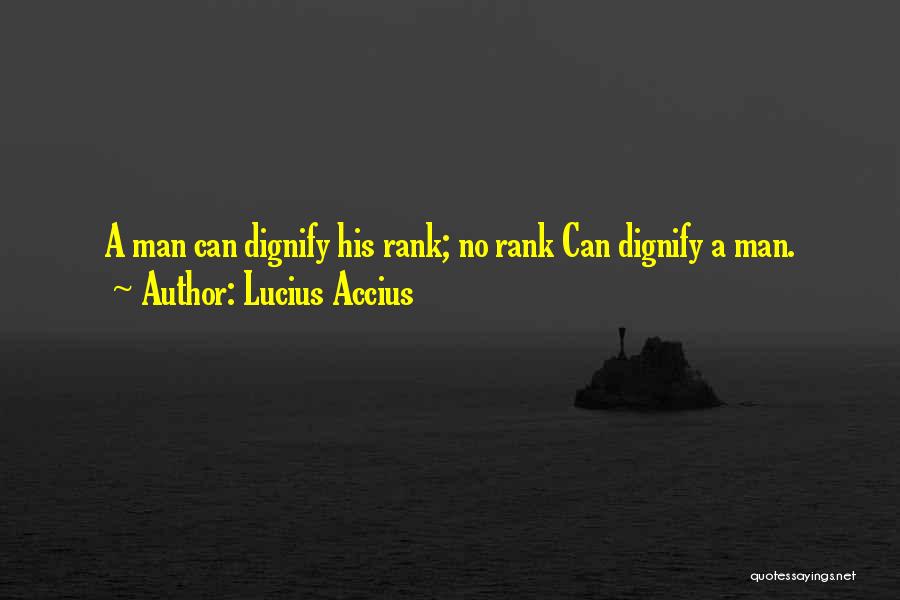 Lucius Accius Quotes: A Man Can Dignify His Rank; No Rank Can Dignify A Man.