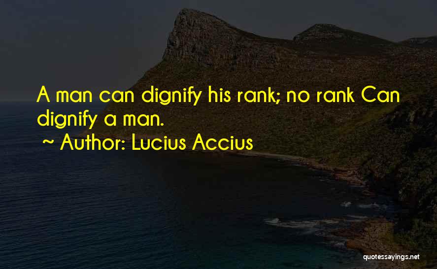 Lucius Accius Quotes: A Man Can Dignify His Rank; No Rank Can Dignify A Man.