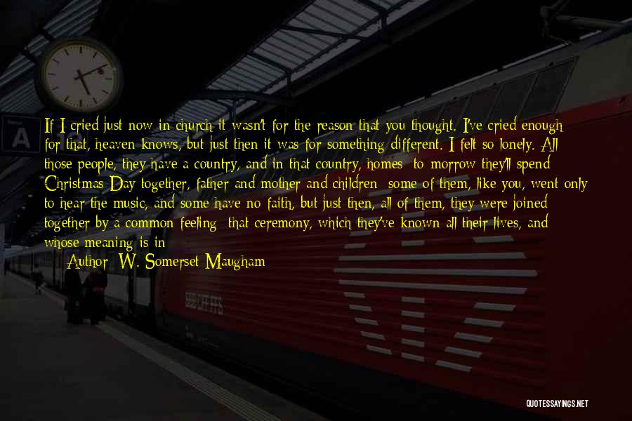 W. Somerset Maugham Quotes: If I Cried Just Now In Church It Wasn't For The Reason That You Thought. I've Cried Enough For That,