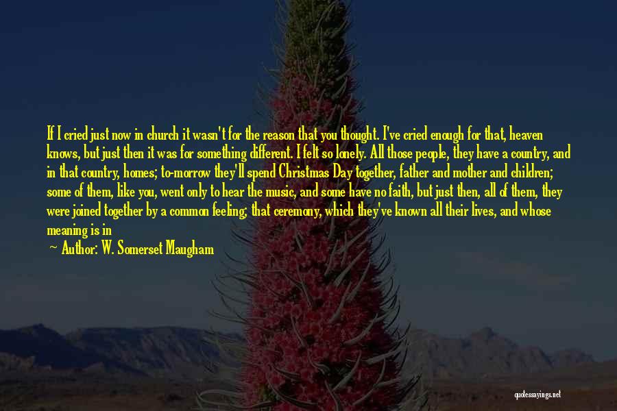 W. Somerset Maugham Quotes: If I Cried Just Now In Church It Wasn't For The Reason That You Thought. I've Cried Enough For That,