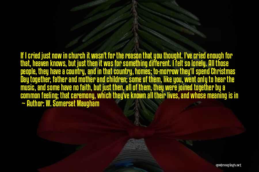 W. Somerset Maugham Quotes: If I Cried Just Now In Church It Wasn't For The Reason That You Thought. I've Cried Enough For That,