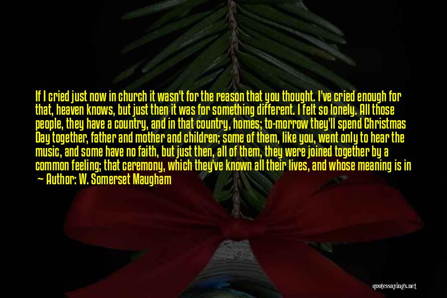 W. Somerset Maugham Quotes: If I Cried Just Now In Church It Wasn't For The Reason That You Thought. I've Cried Enough For That,