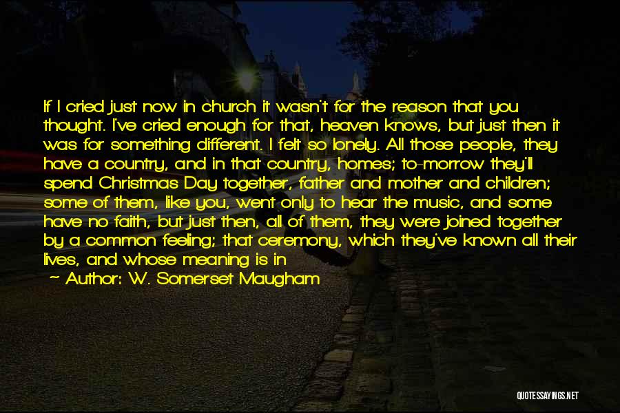 W. Somerset Maugham Quotes: If I Cried Just Now In Church It Wasn't For The Reason That You Thought. I've Cried Enough For That,