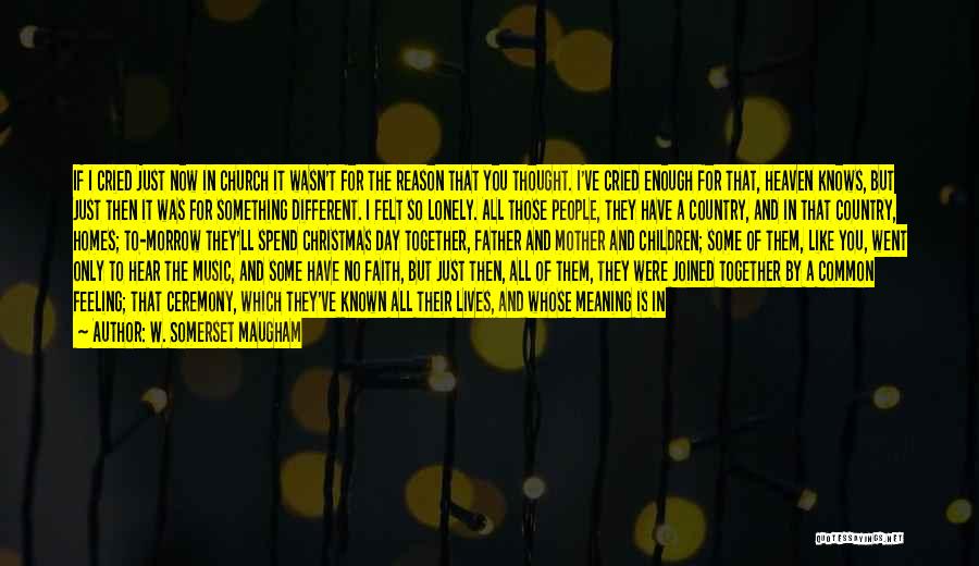 W. Somerset Maugham Quotes: If I Cried Just Now In Church It Wasn't For The Reason That You Thought. I've Cried Enough For That,