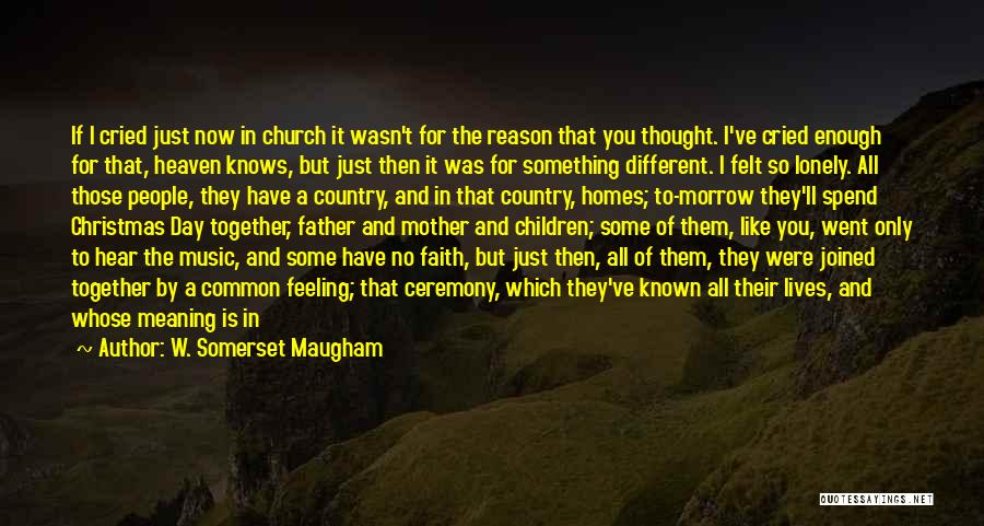 W. Somerset Maugham Quotes: If I Cried Just Now In Church It Wasn't For The Reason That You Thought. I've Cried Enough For That,