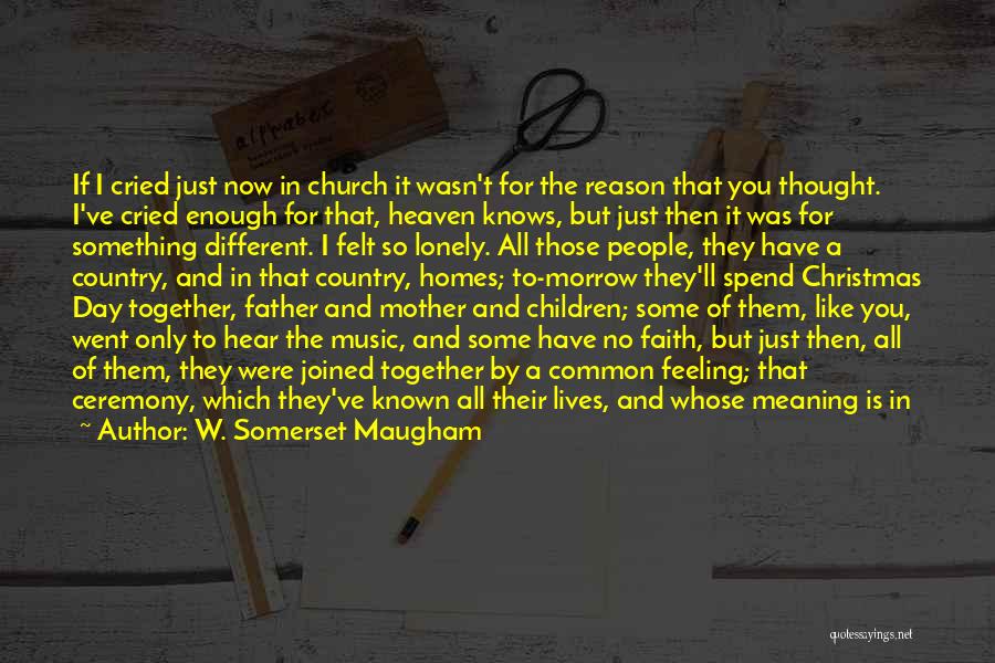 W. Somerset Maugham Quotes: If I Cried Just Now In Church It Wasn't For The Reason That You Thought. I've Cried Enough For That,