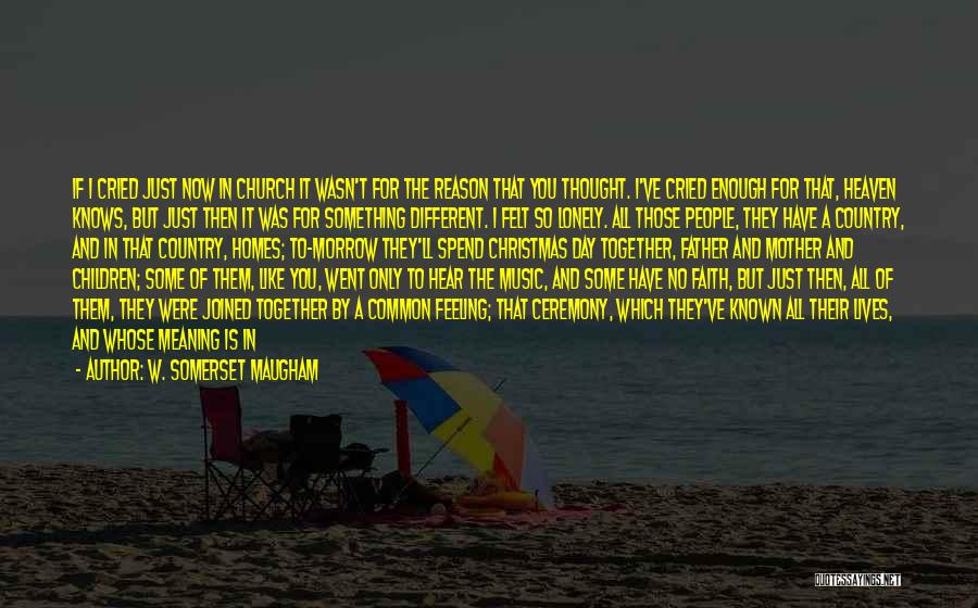 W. Somerset Maugham Quotes: If I Cried Just Now In Church It Wasn't For The Reason That You Thought. I've Cried Enough For That,