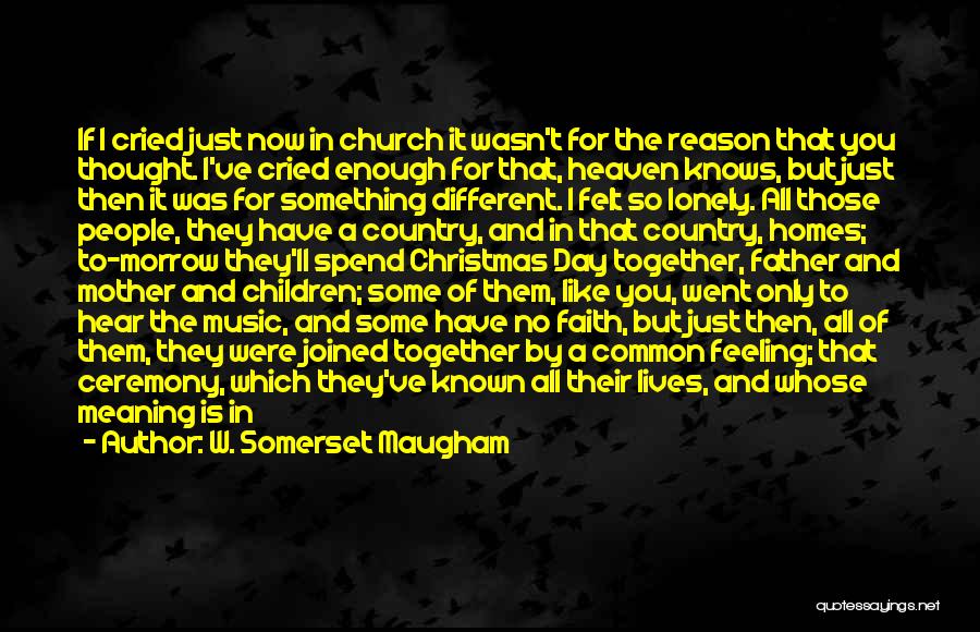 W. Somerset Maugham Quotes: If I Cried Just Now In Church It Wasn't For The Reason That You Thought. I've Cried Enough For That,