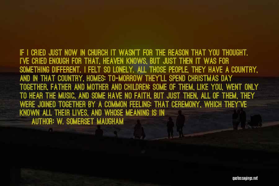 W. Somerset Maugham Quotes: If I Cried Just Now In Church It Wasn't For The Reason That You Thought. I've Cried Enough For That,