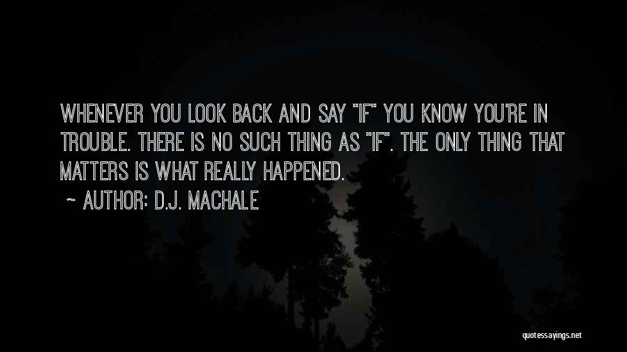 D.J. MacHale Quotes: Whenever You Look Back And Say If You Know You're In Trouble. There Is No Such Thing As If. The