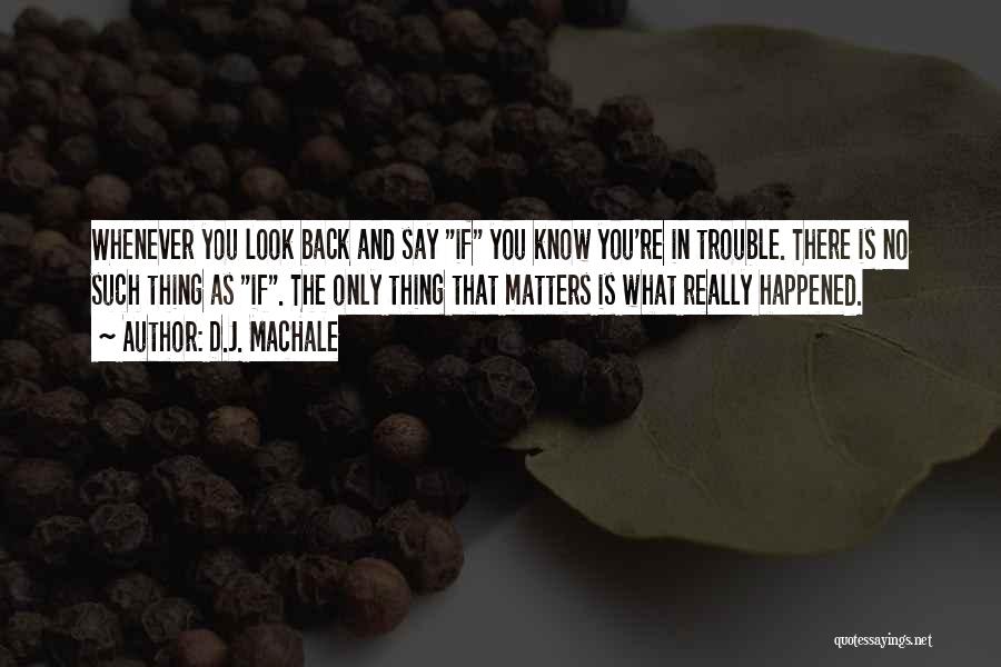 D.J. MacHale Quotes: Whenever You Look Back And Say If You Know You're In Trouble. There Is No Such Thing As If. The