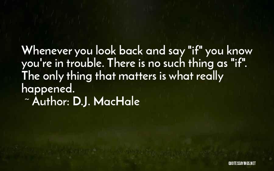 D.J. MacHale Quotes: Whenever You Look Back And Say If You Know You're In Trouble. There Is No Such Thing As If. The
