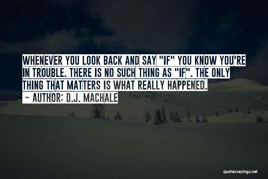 D.J. MacHale Quotes: Whenever You Look Back And Say If You Know You're In Trouble. There Is No Such Thing As If. The