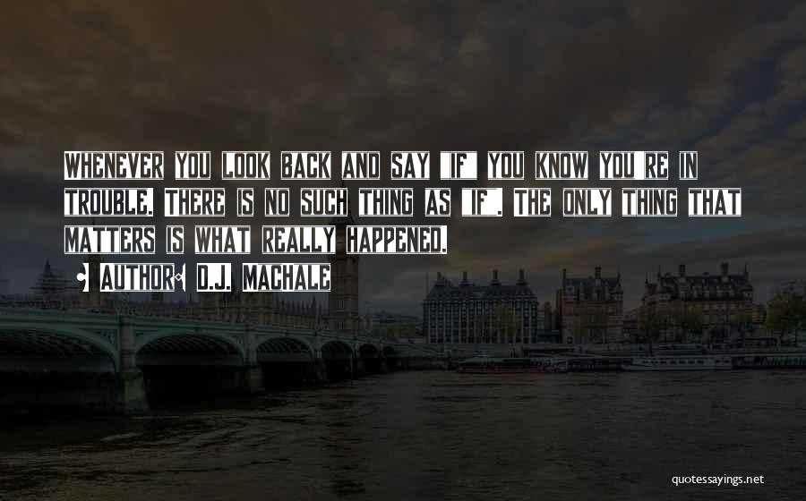 D.J. MacHale Quotes: Whenever You Look Back And Say If You Know You're In Trouble. There Is No Such Thing As If. The