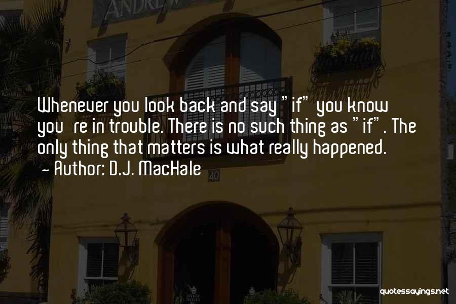D.J. MacHale Quotes: Whenever You Look Back And Say If You Know You're In Trouble. There Is No Such Thing As If. The