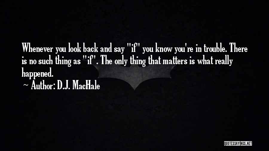 D.J. MacHale Quotes: Whenever You Look Back And Say If You Know You're In Trouble. There Is No Such Thing As If. The