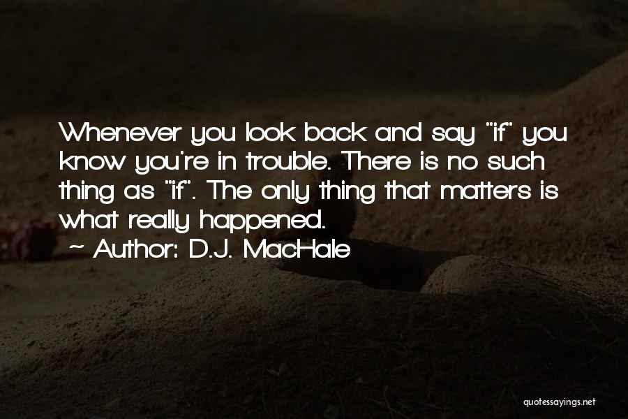 D.J. MacHale Quotes: Whenever You Look Back And Say If You Know You're In Trouble. There Is No Such Thing As If. The