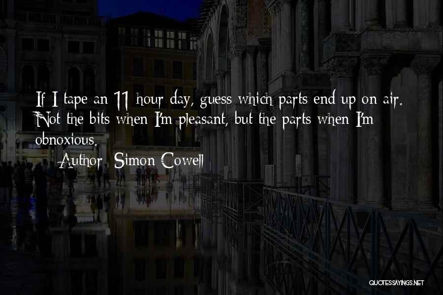 Simon Cowell Quotes: If I Tape An 11-hour Day, Guess Which Parts End Up On Air. Not The Bits When I'm Pleasant, But