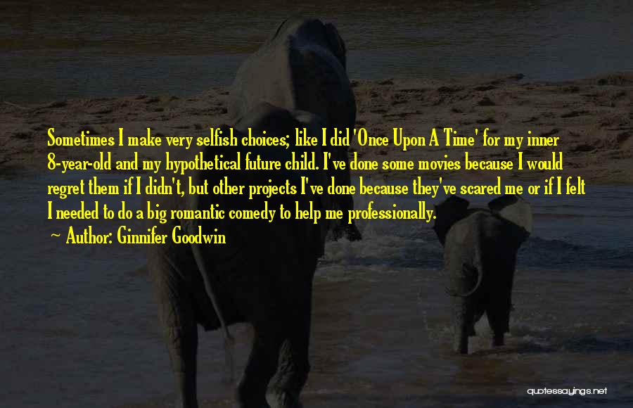 Ginnifer Goodwin Quotes: Sometimes I Make Very Selfish Choices; Like I Did 'once Upon A Time' For My Inner 8-year-old And My Hypothetical